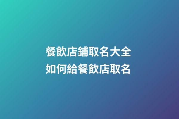 餐飲店鋪取名大全 如何給餐飲店取名-第1張-店鋪起名-玄機派